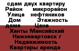 сдам двух квартиру › Район ­ 7 микрорайон › Улица ­ нефтяников › Дом ­ 78 › Этажность дома ­ 5 › Цена ­ 20 000 - Ханты-Мансийский, Нижневартовск г. Недвижимость » Квартиры аренда   